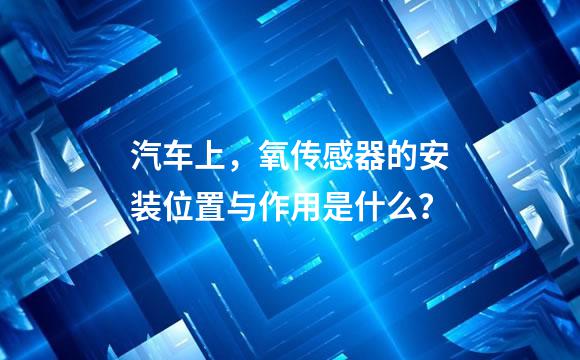 汽车上，氧传感器的安装位置与作用是什么？