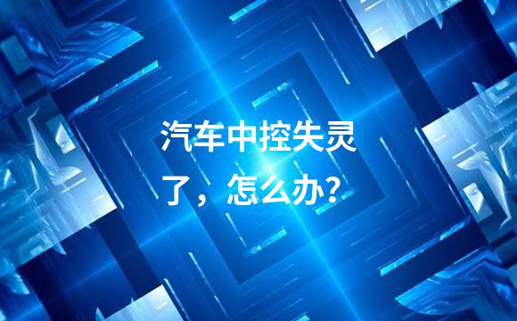 汽车中控失灵了，怎么办？