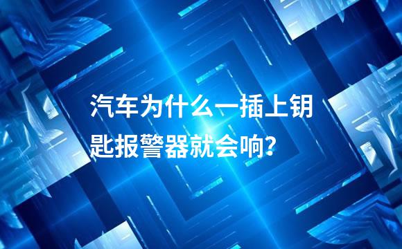 汽车为什么一插上钥匙报警器就会响？