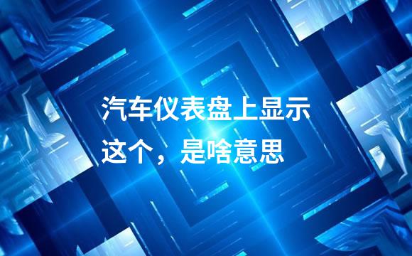 汽车仪表盘上显示这个，是啥意思