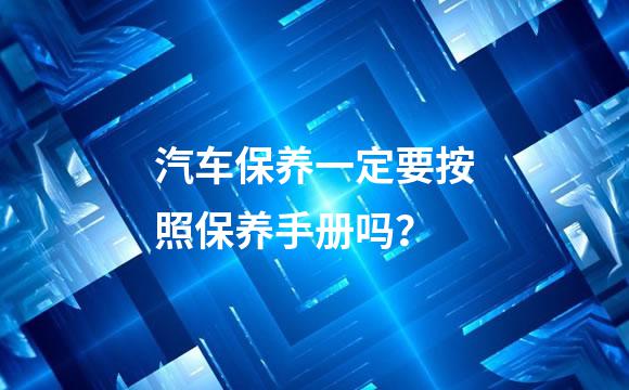汽车保养一定要按照保养手册吗？