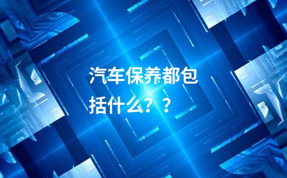汽车保养都包括什么？？