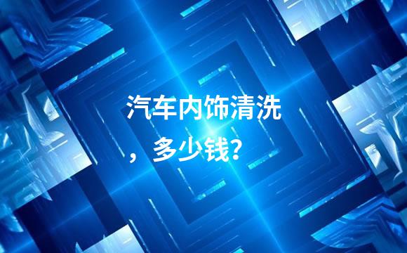汽车内饰清洗，多少钱？