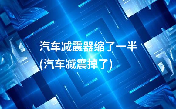 汽车减震器缩了一半(汽车减震掉了)