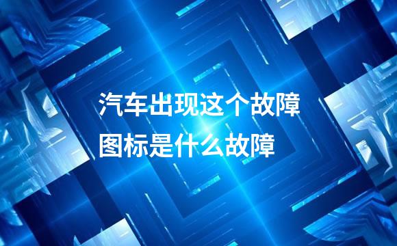 汽车出现这个故障图标是什么故障