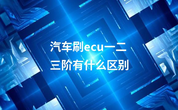汽车刷ecu一二三阶有什么区别