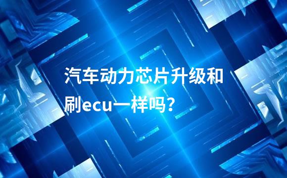 汽车动力芯片升级和刷ecu一样吗？