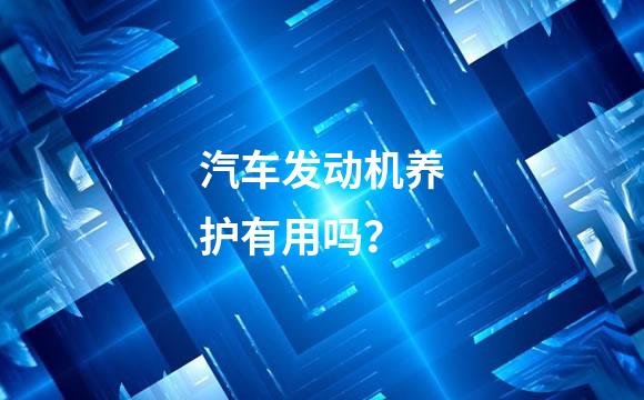 汽车发动机养护有用吗？