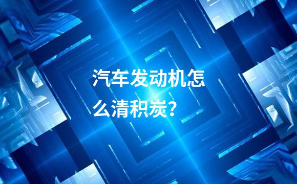 汽车发动机怎么清积炭？