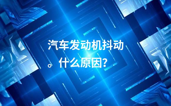 汽车发动机抖动。什么原因？