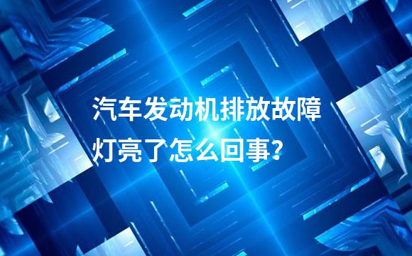 汽车发动机排放故障灯亮了怎么回事？