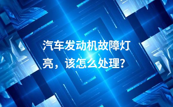 汽车发动机故障灯亮，该怎么处理？