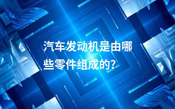 汽车发动机是由哪些零件组成的？
