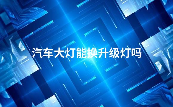 汽车大灯能换升级灯吗