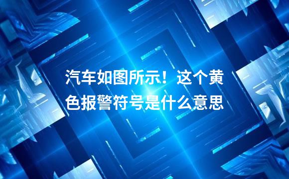 汽车如图所示！这个黄色报警符号是什么意思