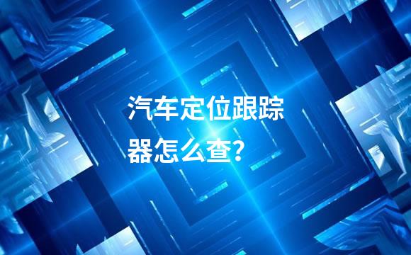 汽车定位跟踪器怎么查？