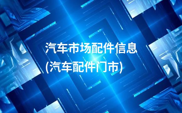 汽车市场配件信息(汽车配件门市)