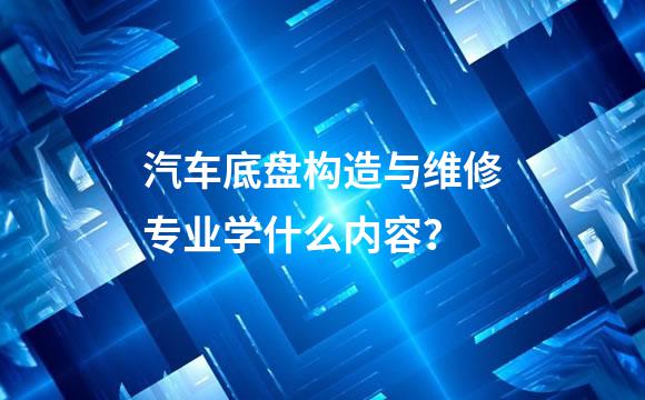 汽车底盘构造与维修专业学什么内容？