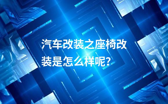 汽车改装之座椅改装是怎么样呢？
