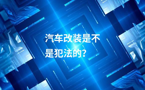 汽车改装是不是犯法的？