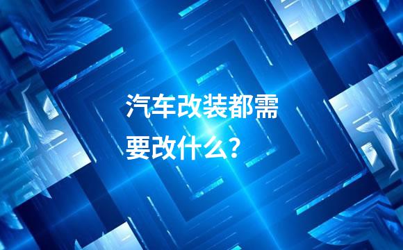 汽车改装都需要改什么？