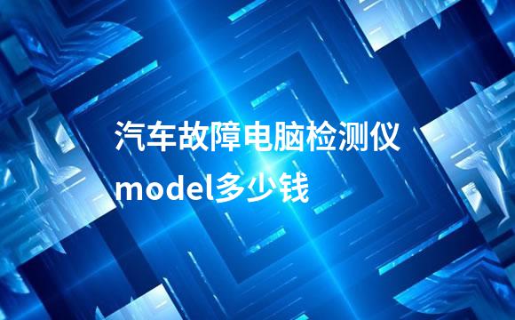 汽车故障电脑检测仪model多少钱