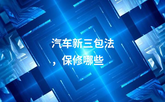 汽车新三包法，保修哪些