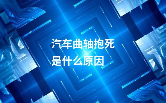 汽车曲轴抱死是什么原因