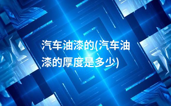汽车油漆的(汽车油漆的厚度是多少)