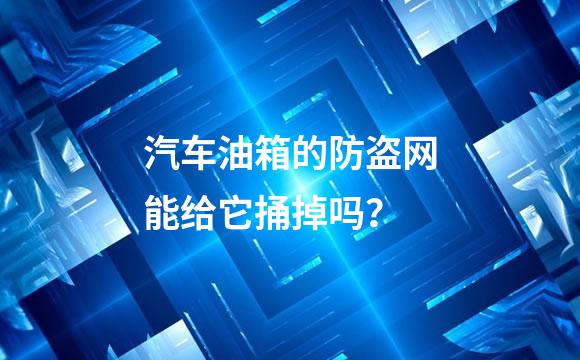 汽车油箱的防盗网能给它捅掉吗？