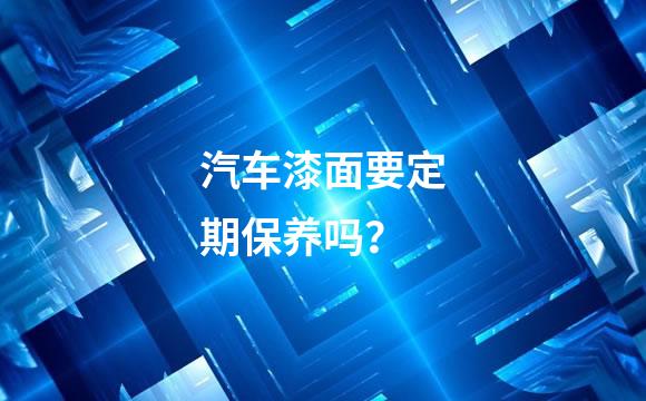 汽车漆面要定期保养吗？