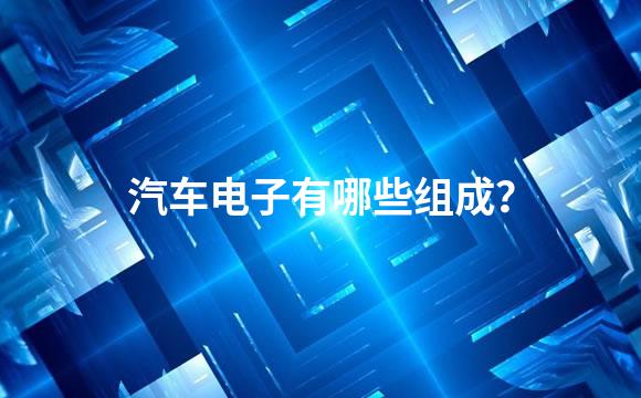 汽车电子有哪些组成？