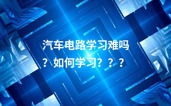 汽车电路学习难吗？如何学习？？？