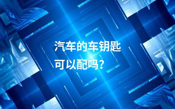 汽车的车钥匙可以配吗？