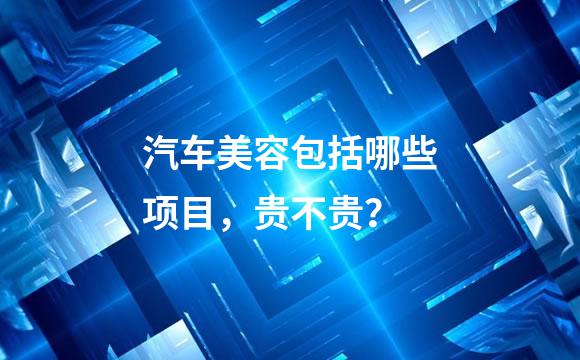 汽车美容包括哪些项目，贵不贵？