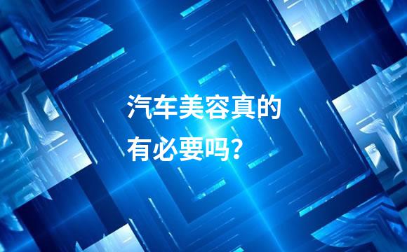 汽车美容真的有必要吗？