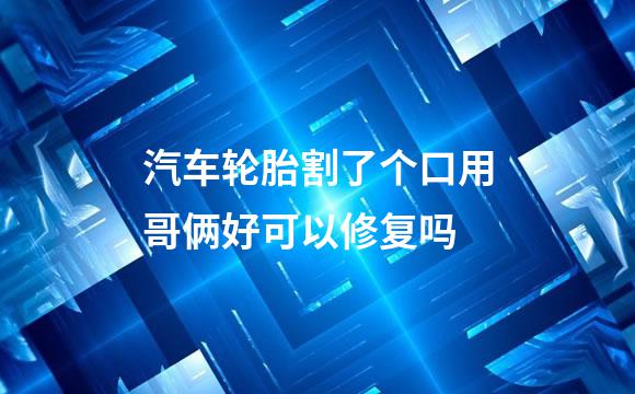 汽车轮胎割了个口用哥俩好可以修复吗