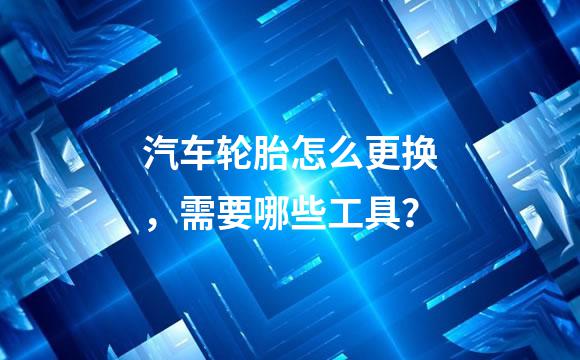 汽车轮胎怎么更换，需要哪些工具？