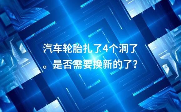 汽车轮胎扎了4个洞了。是否需要换新的了？