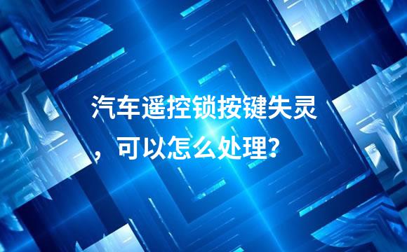 汽车遥控锁按键失灵，可以怎么处理？