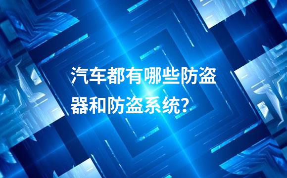 汽车都有哪些防盗器和防盗系统？
