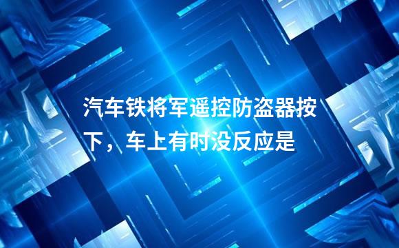 汽车铁将军遥控防盗器按下，车上有时没反应是