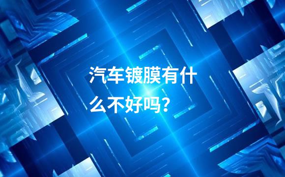 汽车镀膜有什么不好吗？