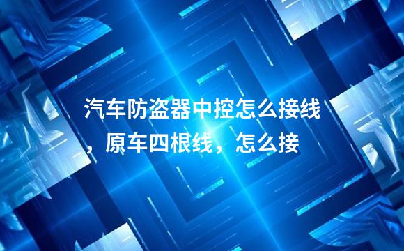 汽车防盗器中控怎么接线，原车四根线，怎么接