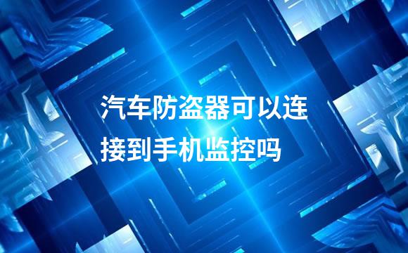 汽车防盗器可以连接到手机监控吗