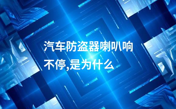 汽车防盗器喇叭响不停,是为什么