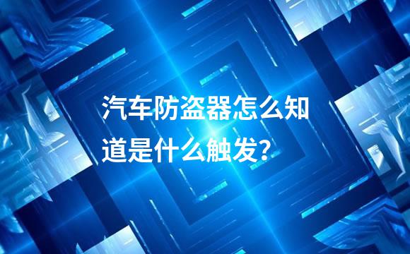 汽车防盗器怎么知道是什么触发？