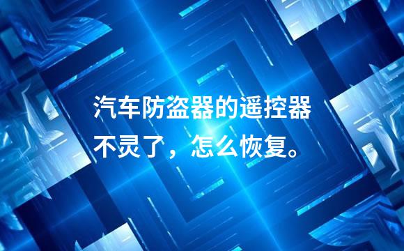 汽车防盗器的遥控器不灵了，怎么恢复。