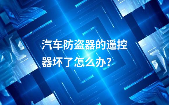 汽车防盗器的遥控器坏了怎么办？