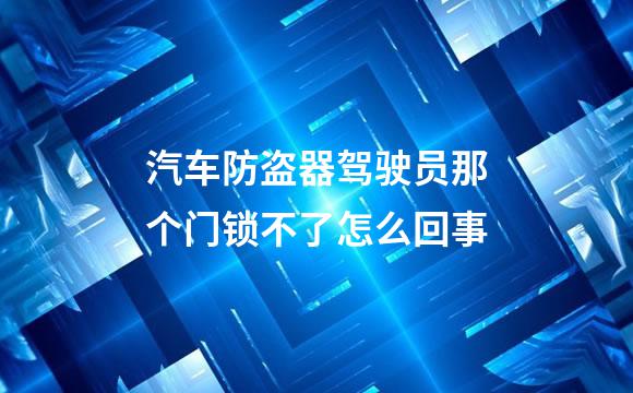 汽车防盗器驾驶员那个门锁不了怎么回事